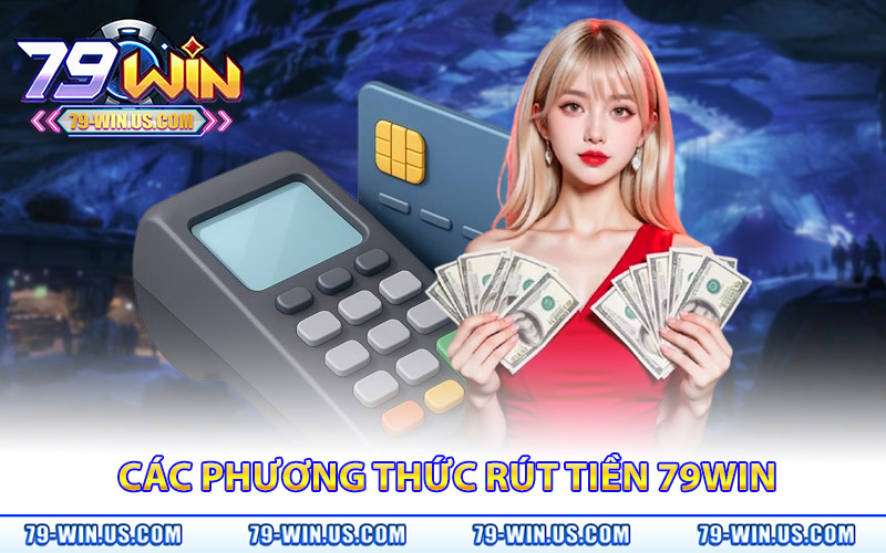 Rút Tiền 79Win – Nhận Ngay Tiền Thưởng Khi Chiến Thắng 2 Các phương thức rút tiền 79Win