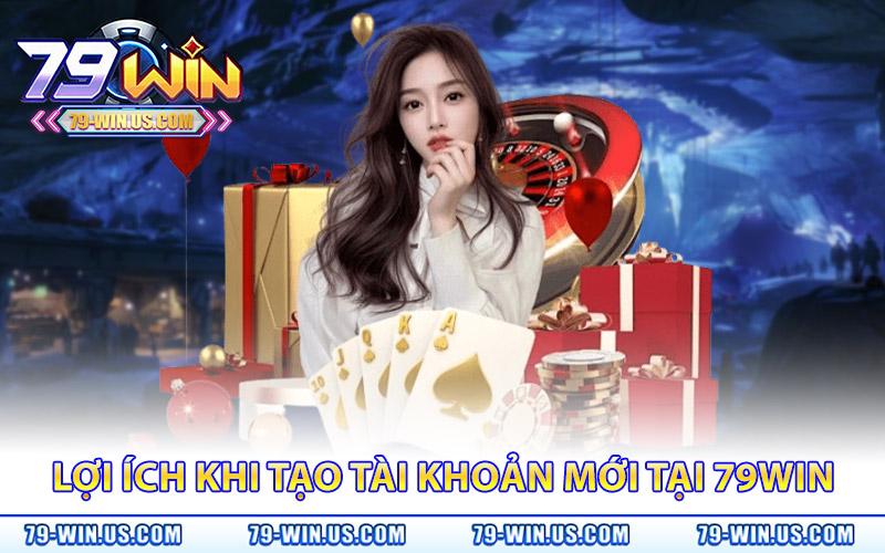 Đăng Ký 79Win – Nhận Ngay Thưởng Chào Mừng 79K Hấp Dẫn 4 Lợi ích khi tạo tài khoản mới tại nhà cái 79Win