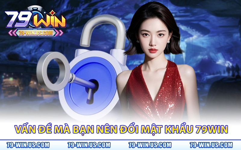 Đổi Mật Khẩu 79Win – Cập Nhật Ngay Để Chơi Game An Toàn 2 Những vấn đề mà bạn nên thực hiện đổi mật khẩu 79Win