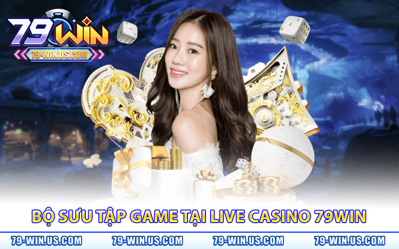 Live Casino 79Win - Trải Nghiệm Cá Cược Sòng Bạc Gay Cấn 2 Bộ sưu tập game đỉnh cao chỉ có tại live casino 79Win